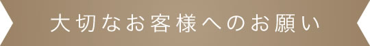 大切なお客様へのお願い